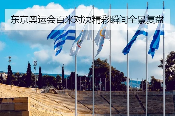 东京奥运会百米对决精彩瞬间全景复盘